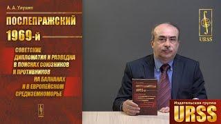 Улунян Арутюн Акопович о книге «Послепражский 1969-й»: Советские дипломатия и разведка в поисках...