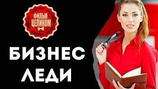 ШИКАРНАЯ МЕЛОДРАМА «БИЗНЕС ЛЕДИ» 2017 МЕЛОДРАМЫ  2017 НОВИНКИ ПРО ЛЮБОВЬ!