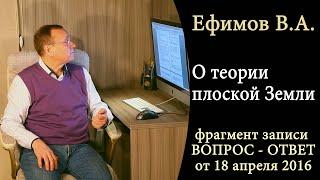 Ефимов В.А. - О теории плоской Земли (фрагмент записи ВОПРОС-ОТВЕТ 18 апреля 2016)