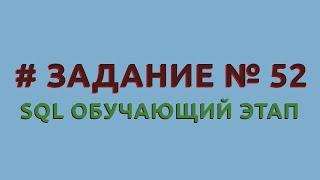 Решение 52 задачи (обучающий этап) сайта sql-ex.ru