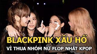 Blackpink xấu hổ vì thua cả nhóm nữ flop nhất Kpop