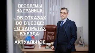 ПРОБЛЕМЫ НА ГРАНИЦЕ: ОБ ОТКАЗАХ ВО ВЪЕЗДЕ И ЗАПРЕТАХ ВЪЕЗДА (АКТУАЛЬНОЕ)