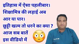 इतिहास में ऐसा पहलीबार। शिक्षामित्र की लड़ाई अब आर या पार। छुट्टी खत्म तो धरने का क्या ? आज सब बातें।