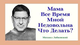 Мама Все Время Мной Недовольна Что Делать? Отвечает Психолог Михаил Лабковский Обида на Маму!