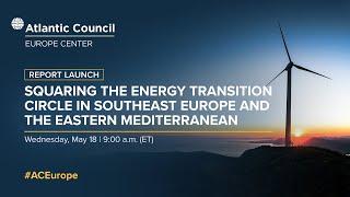 Report launch: Squaring the energy transition circle in southeast Europe and eastern Mediterranean