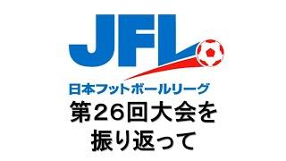 第２６回日本フットボールリーグ　大会を振り返って