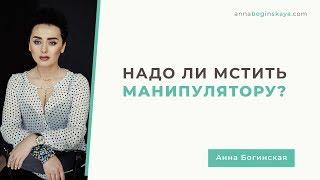 Мстить или забыть? Сатисфакция в отношении манипулятора. Анна Богинская.