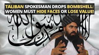 Taliban Spokesman Drops Bombshell: Women Must Hide Faces or Lose Value!
