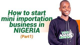 HOW TO START MINI IMPORTATION BUSINESS IN NIGERIA (PART 1)