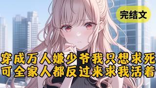 【反套路】穿成万人嫌的真少爷时，故事马上就要大结局。我不想走这个悲惨剧本，一心求死想回到原世界，不料到最后全家人都反过来求我活着 #小说 #柳如烟 #一口气看完