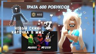 ТРАТА 600 РОБУКСОВ!/ НОВЫЙ СКИН + КАТОЧКА В ММ2! /