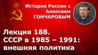 История России с Алексеем ГОНЧАРОВЫМ. Лекция 188. СССР в 1985-1991. Внешняя политика