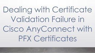 Dealing with Certificate Validation Failure in Cisco AnyConnect with PFX Certificates