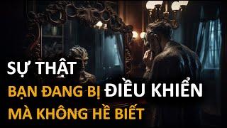 Sự thật phũ phàng: Bạn đang bị ĐIỀU KHIỂN mà không hề hay biết - Vạn vật giác ngộ