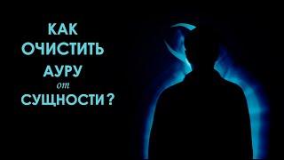 Как очистить ауру от сущности? Простой способ.