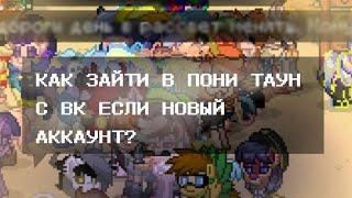 КАК ЗАЙТИ В ПОНИ ТАУН С ВК ЕСЛИ НОВЫЙ АККАУНТ???