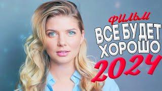 ЭТОТ ФИЛЬМ ОХВАТИТ ДО ДРОЖИ! ВСЕ БУДЕТ ХОРОШО Мелодрамы 2024, фильмы новинки