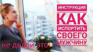 Инструкция как испортить своего мужчину. Не делай так.  Как выйти замуж