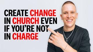 How To CREATE CHANGE At Your Church If You're Not In Charge