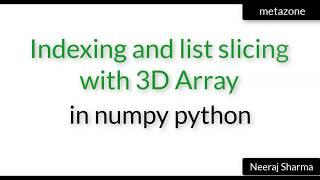 Vid 17: 3D indexing and list slicing with array in numpy python | Neeraj Sharma