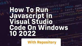 How to run javascript in visual studio code on windows 10 2022