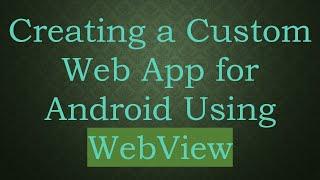 Creating a Custom Web App for Android Using WebView