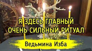 Я ЗДЕСЬ ГЛАВНЫЙ. ОЧЕНЬ СИЛЬНЫЙ РИТУАЛ. ДЛЯ ВСЕХ. ВЕДЬМИНА ИЗБА ▶️ МАГИЯ