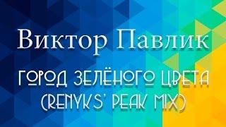 Виктор Павлик - Город зелёного цвета (Renyks' Peak Mix)