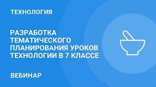 Разработка тематического планирования уроков технологии в 7 классе