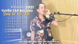VÕ HOÀNG LÂM - TUYỂN TẬP BOLERO SÁNG TÁC MỚI NHẤT 2021 | NGHE LÀ NGHIỆN