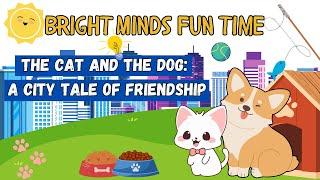 The Cat and the Dog: A City Tale of Friendship | Bright Minds Fun Time