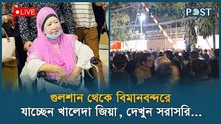 Live: নিজ বাসভবন থেকে বিমানবন্দরে যাচ্ছেন খালেদা জিয়া, সরাসরি... | Khaleda Zia | Dhaka Post Live