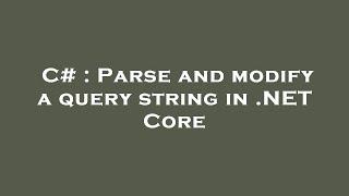 C# : Parse and modify a query string in .NET Core