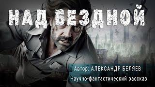 НАД БЕЗДНОЙ. Александр Беляев. Научно-фантастический рассказ | ПОД СЕНЬЮ СТРЕЛЬЦА 12+