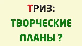 ТРИЗ: ТВОРЧЕСКИЕ ПЛАНЫ ЛИЧНОСТИ