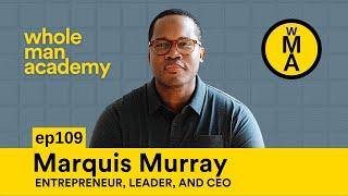 EP109 - MARQUIS MURRAY - ENTREPRENEUR, LEADER, AND CEO | WHOLE MAN ACADEMY