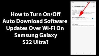 How to Turn On/Off Auto Download Software Updates Over Wi-Fi On Samsung Galaxy S22 Ultra?