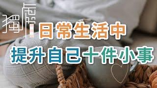 獨處Alone：日常生活中,提升自己的10件小事，每天都要堅持做 ，改變自己的心態，磨煉自己的意誌 ; 10 small things to improve yourself,