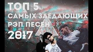 ТОП 5 САМЫХ ЗАЕДАЮЩИХ РЭП ПЕСЕН 2017