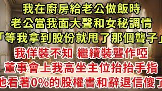 我在廚房給老公做飯時，老公當我面大聲和女秘调情「等我拿到3億股份就甩了那個聾子」我佯裝不知 繼續裝聾作啞，董事會上我高坐主位抬抬手指，他看著0%的股權書和辭退信傻了#復仇 #逆襲 #爽文