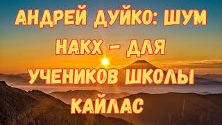 Андрей Дуйко: Шум НАКХ - для учеников школы Кайлас