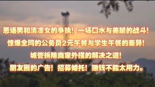 恶语男和清凉女的争执！一场口水与美腿的战斗！惊爆全网的公务员2元午餐与学生午餐的差异！城管拆除商家外摆的解决之道！朋友圈的广告！招募婚托！赚钱不能太用力。