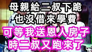 母親給二叔下跪也沒借來學費，可等我送恩人房子時，二叔又跑來了#孝顺#儿女#讀書#養生#佛#房产#晚年哲理#中老年心語#淺談人生#民間故事#養老#真實故事#兒女的故事#小嫺說故事#遗产#赚钱#人生