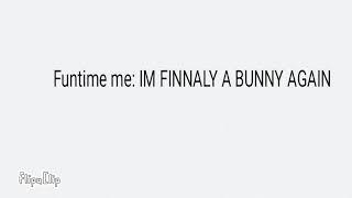 Funtime me: IM FINNALY A BUNNY AGAIN, NOW IMMA KILL WHO TURND ME INTO A WOLF