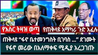 ጠቅላዩ በፋኖ ጉዳይ አነጋጋሪ ነገር ተናገሩ ፤ የፋኖ መሪው በአለማቀፍ ሚዲያ ቀረቡ ፤ የጠቅላዩ አማካሪ ጉድ ተናገሩ ፤ የእስር ትዛዝ ወጣ