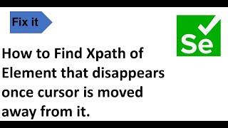 How to Find Xpath of an Element that disappears once cursor is moved away from it