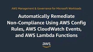 Remediate Non-Compliance Using AWS Config Rules, AWS CloudWatch Events, & AWS Lambda Functions