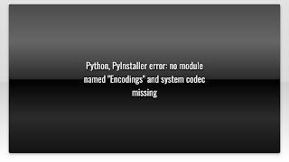 Python, PyInstaller error: no module named "Encodings" and system codec missing