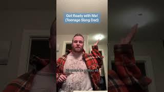 Get Ready with Me (Teenage Slang Dad Version)