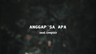 Anggap Sa Apa - Anak Kompleks